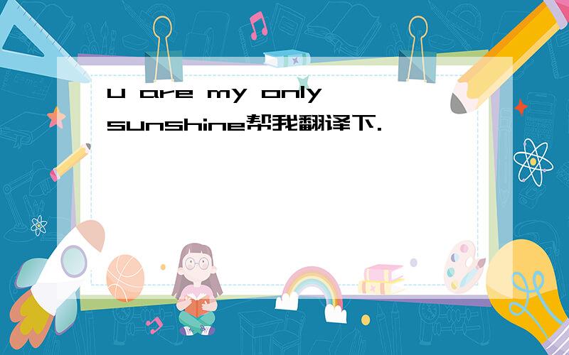 u are my only sunshine帮我翻译下.