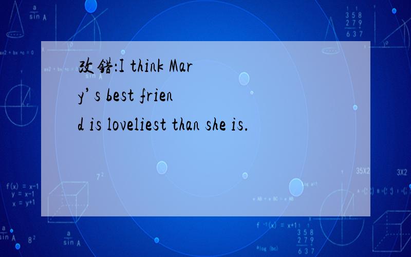 改错：I think Mary’s best friend is loveliest than she is.