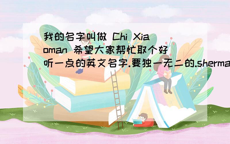 我的名字叫做 Chi Xiaoman 希望大家帮忙取个好听一点的英文名字.要独一无二的.shermaine和shemaring怎么发音？
