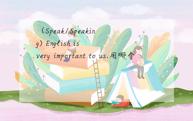 （Speak/Speaking) English is very important to us.用哪个