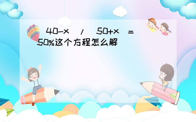 (40-x)/(50+x)=50%这个方程怎么解