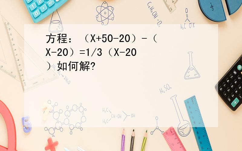 方程：（X+50-20）-（X-20）=1/3（X-20）如何解?