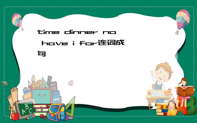 time dinner no have i for连词成句