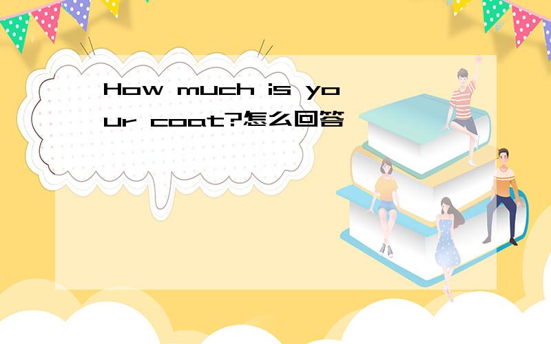 How much is your coat?怎么回答