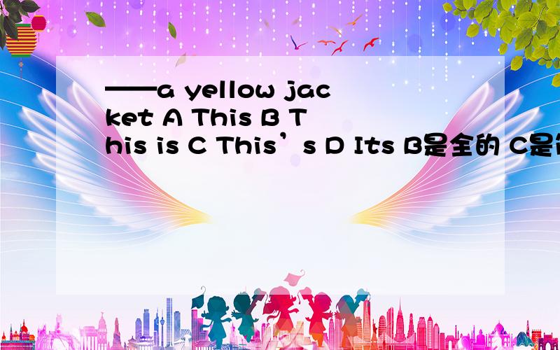 ——a yellow jacket A This B This is C This’s D Its B是全的 C是简写