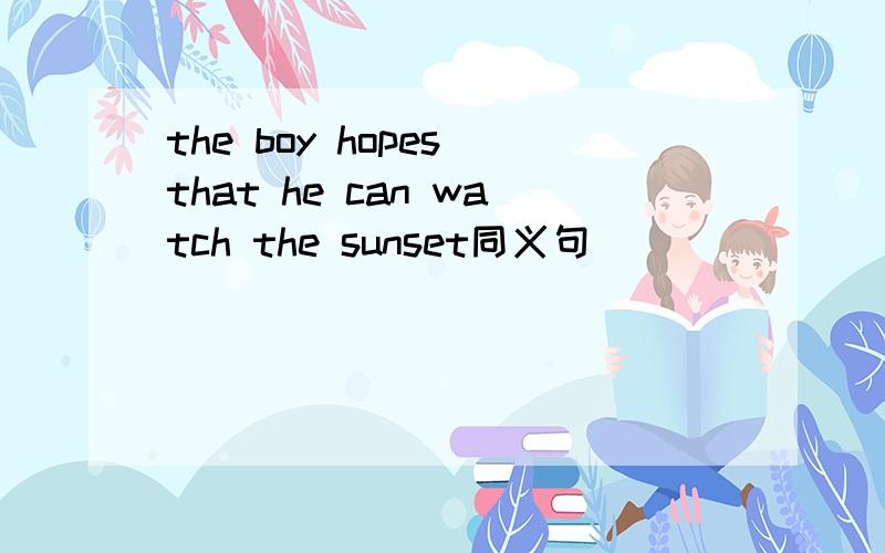 the boy hopes that he can watch the sunset同义句