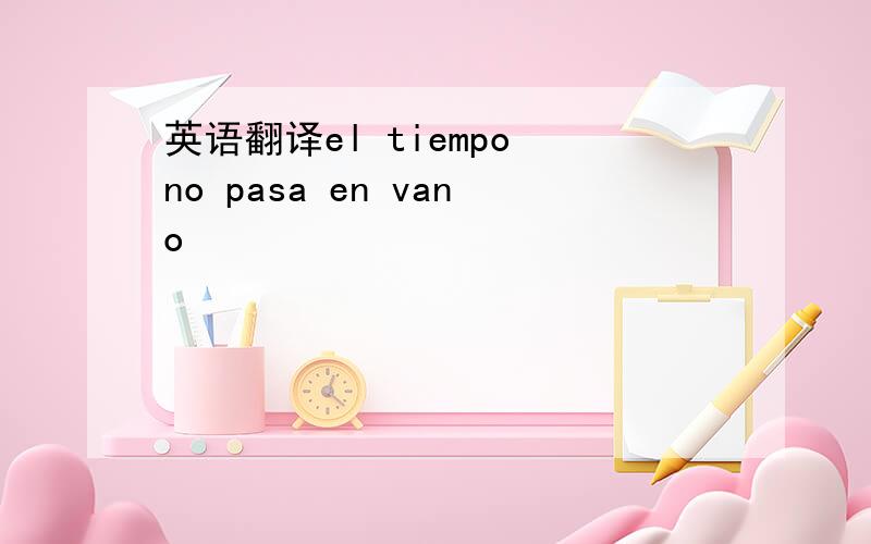 英语翻译el tiempo no pasa en vano