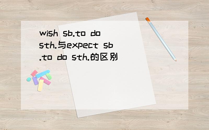 wish sb.to do sth.与expect sb.to do sth.的区别