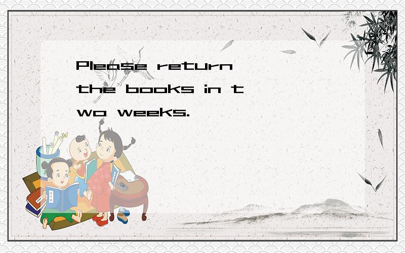 Please return the books in two weeks.