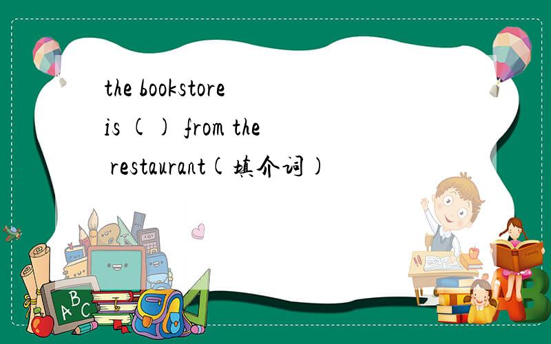 the bookstore is () from the restaurant(填介词)