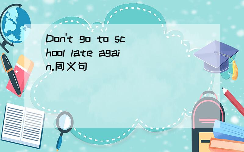 Don't go to school late again.同义句