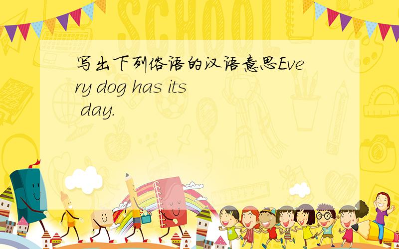 写出下列俗语的汉语意思Every dog has its day.