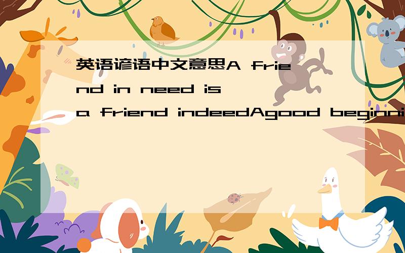 英语谚语中文意思A friend in need is a friend indeedAgood beginning makes a good endingThe frist step is always the hardest