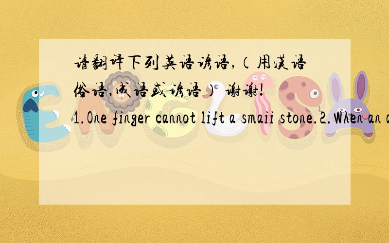 请翻译下列英语谚语,（用汉语俗语,成语或谚语） 谢谢! 1.One finger cannot lift a smaii stone.2.When an ants says 