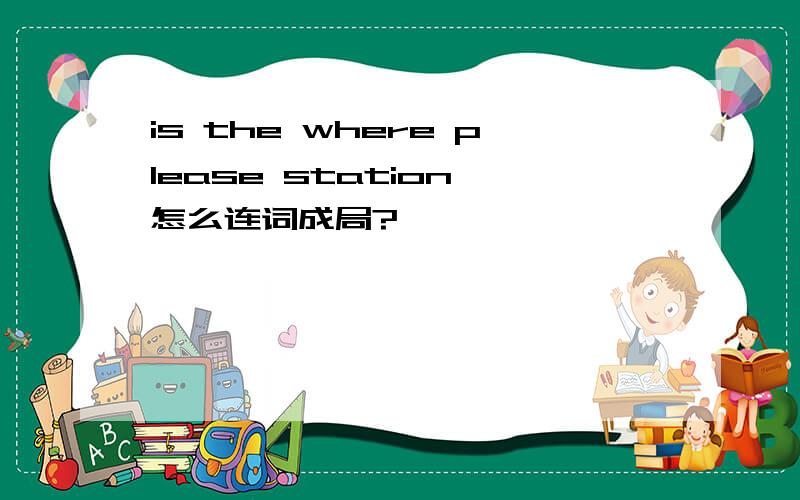 is the where please station 怎么连词成局?