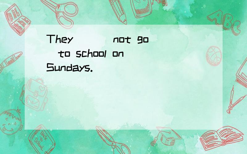 They ()(not go)to school on Sundays.