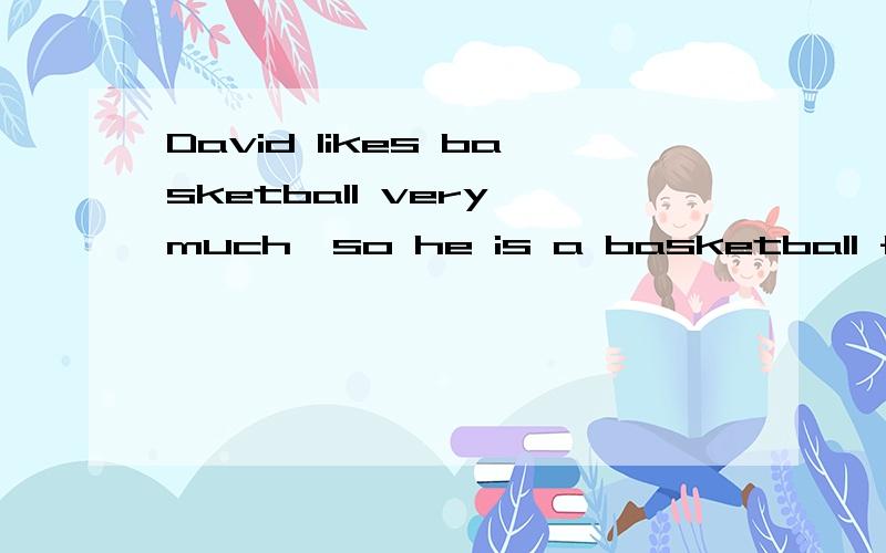 David likes basketball very much,so he is a basketball ff后首字母填空