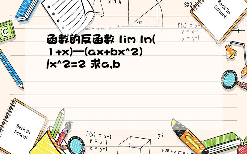 函数的反函数 lim ln(1+x)—(ax+bx^2)/x^2=2 求a,b