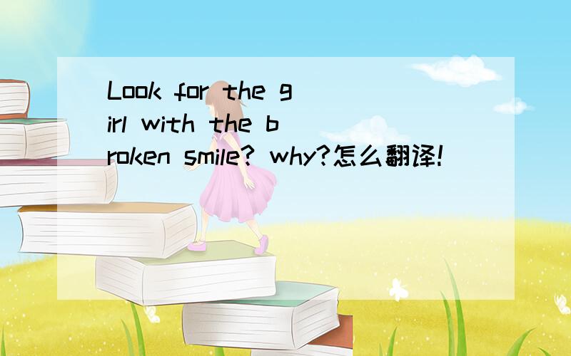 Look for the girl with the broken smile? why?怎么翻译!
