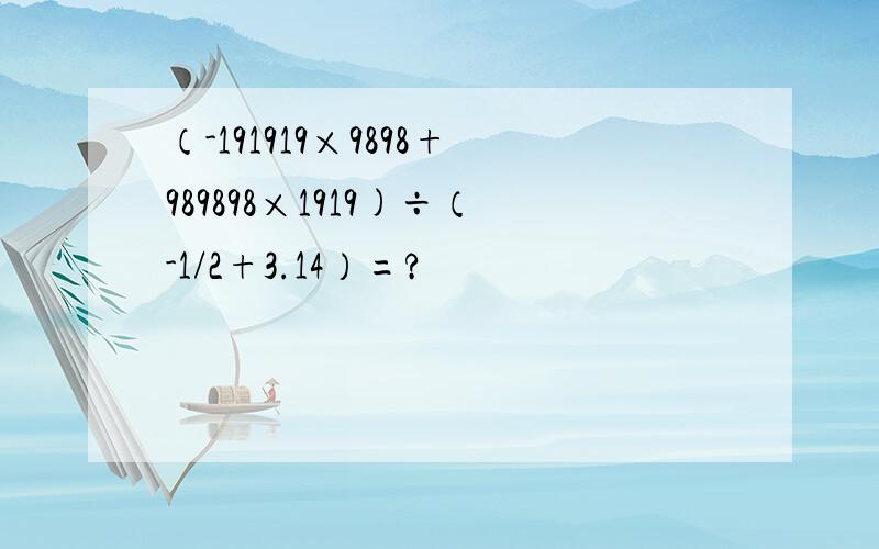 （-191919×9898+989898×1919)÷（-1/2+3.14）=?