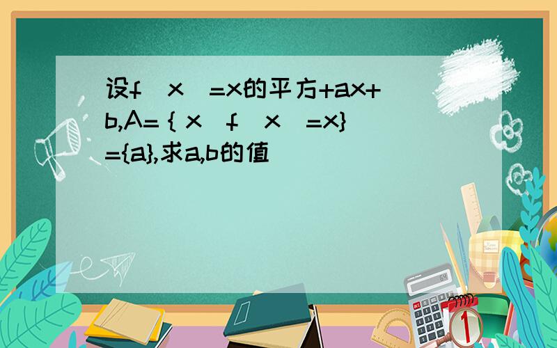 设f(x)=x的平方+ax+b,A=｛x|f(x)=x}={a},求a,b的值