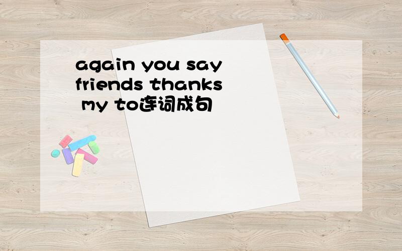again you say friends thanks my to连词成句