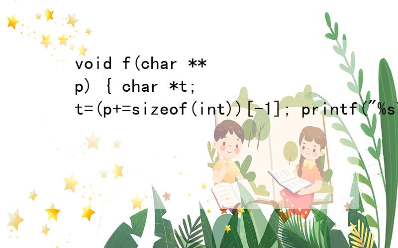 void f(char **p) { char *t; t=(p+=sizeof(int))[-1]; printf(