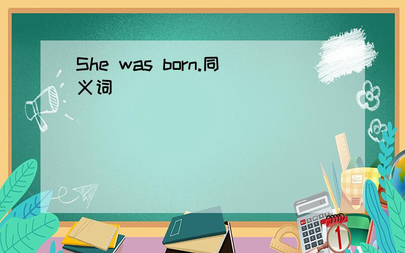 She was born.同义词