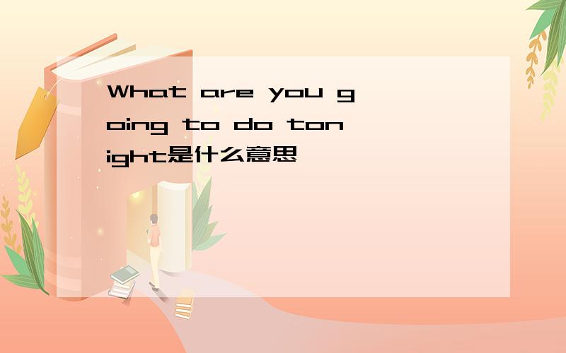 What are you going to do tonight是什么意思
