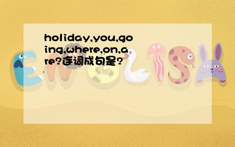 holiday,you,going,where,on,are?连词成句是?