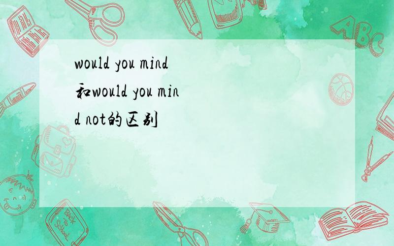 would you mind和would you mind not的区别