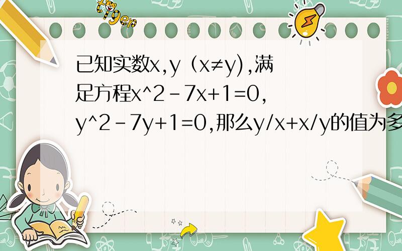 已知实数x,y（x≠y),满足方程x^2-7x+1=0,y^2-7y+1=0,那么y/x+x/y的值为多少?