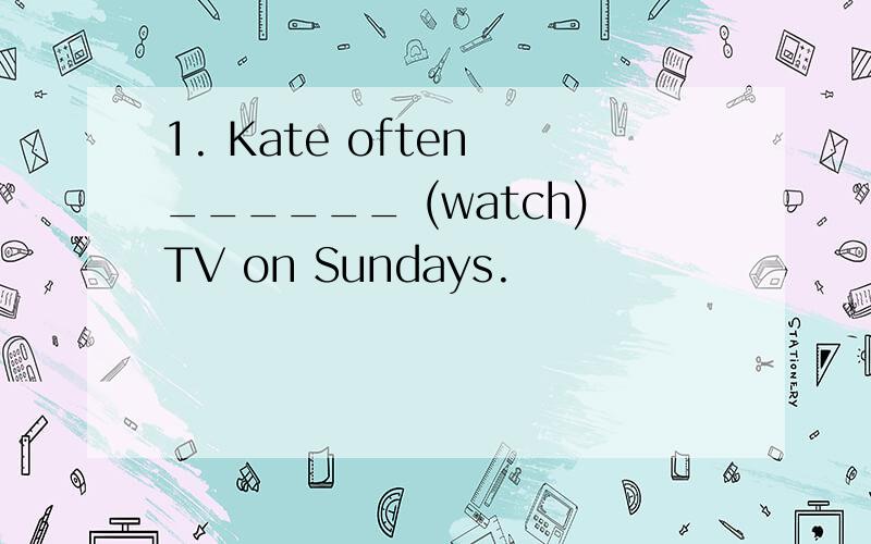 1. Kate often ______ (watch)TV on Sundays.
