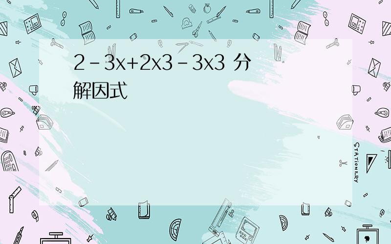 2-3x+2x3-3x3 分解因式