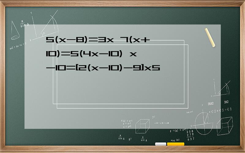 5(x-8)=3x 7(x+10)=5(4x-10) x-10=[2(x-10)-9]x5