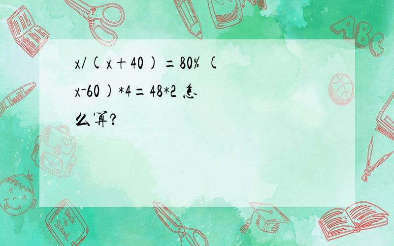 x/(x+40)=80% (x-60)*4=48*2 怎么算?