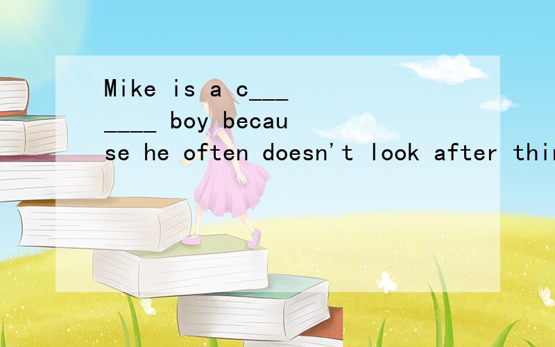 Mike is a c_______ boy because he often doesn't look after things very well.
