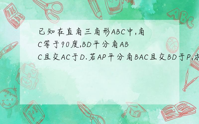 已知在直角三角形ABC中,角C等于90度,BD平分角ABC且交AC于D.若AP平分角BAC且交BD于P,求角BPA的度数