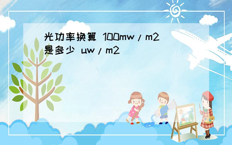 光功率换算 100mw/m2是多少 uw/m2
