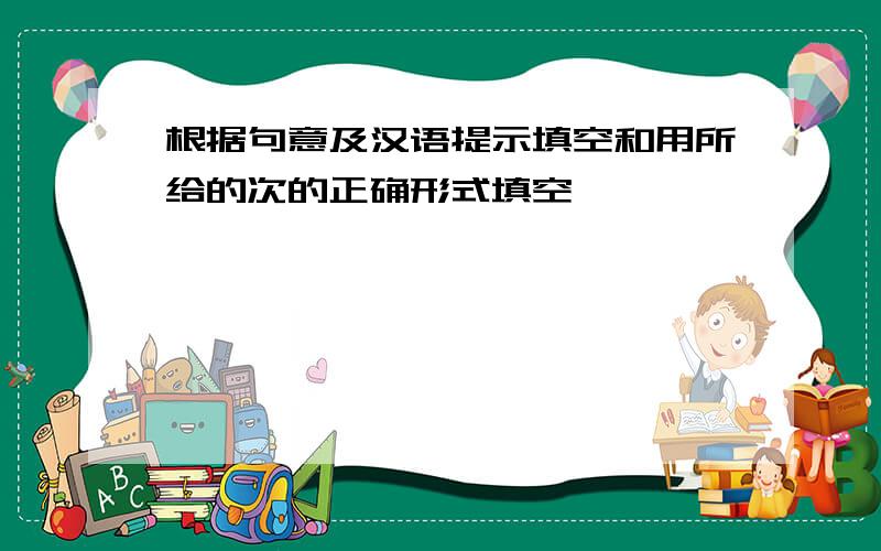 根据句意及汉语提示填空和用所给的次的正确形式填空