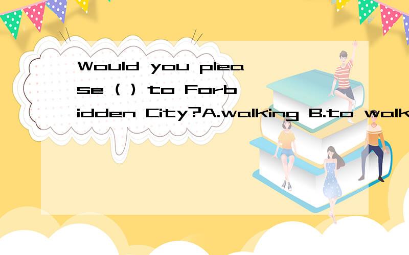 Would you please ( ) to Forbidden City?A.walking B.to walk C.walk D.walks快,并说明