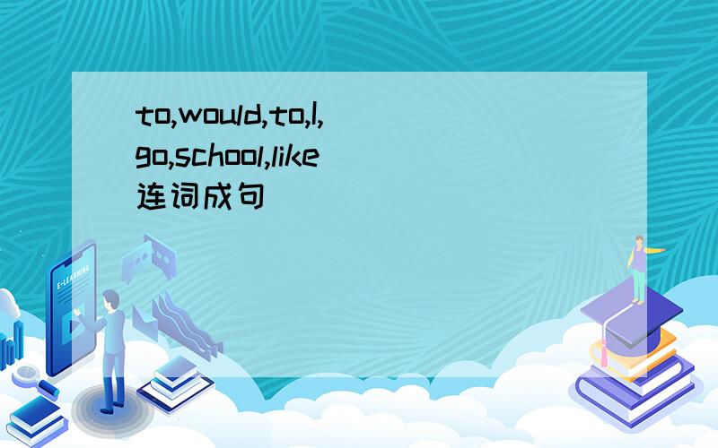 to,would,to,I,go,school,like连词成句