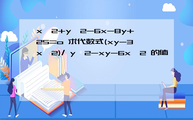 x^2+y^2-6x-8y+25=o 求代数式(xy-3x^2)/ y^2-xy-6x^2 的值