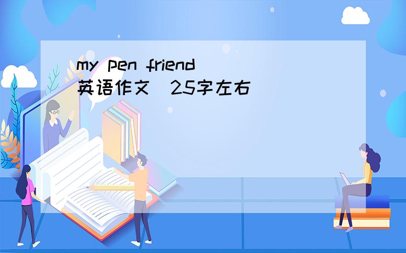 my pen friend 英语作文（25字左右）