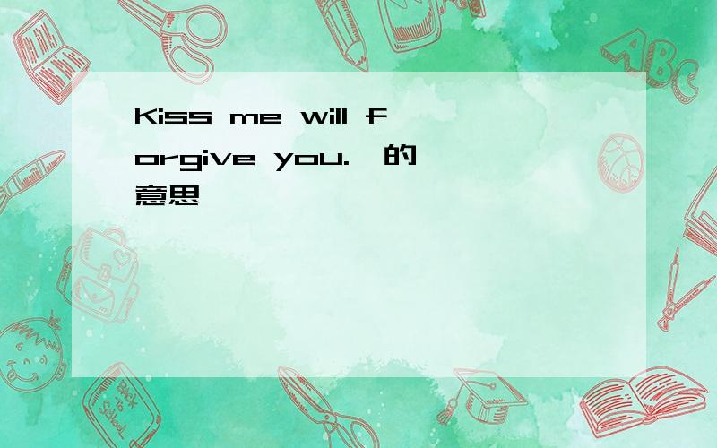 Kiss me will forgive you.  的意思