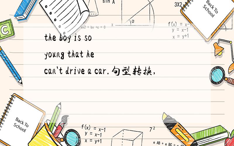 the boy is so young that he can't drive a car.句型转换,