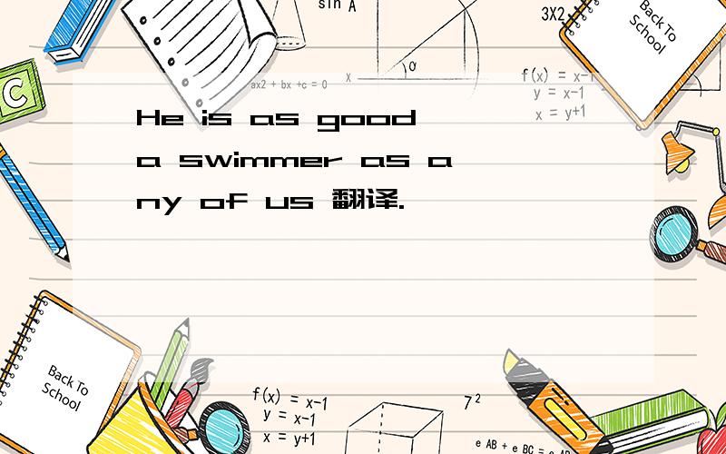 He is as good a swimmer as any of us 翻译.