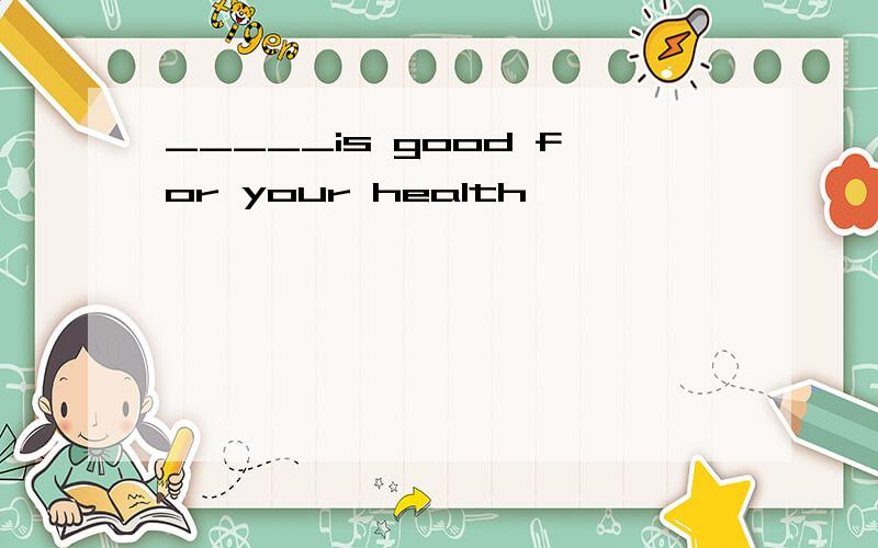 _____is good for your health