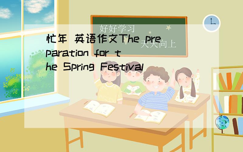 忙年 英语作文The preparation for the Spring Festival