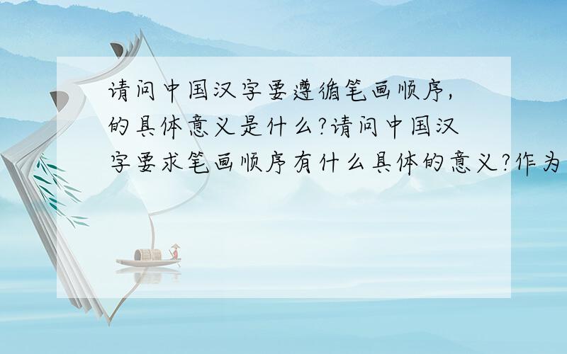 请问中国汉字要遵循笔画顺序,的具体意义是什么?请问中国汉字要求笔画顺序有什么具体的意义?作为曾经的学生和现在学生的家长,对汉字错综复杂的笔画顺序一直头大,相信世界上完全写正